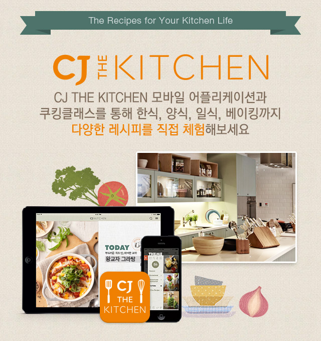 The Recipes for Your Kitchen Life. CJ THE CITCHEN 모바일 어플리케이션을 지금 만나보세요.