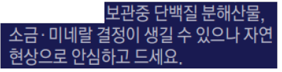 보관중 단백질 분해산물, 소금/미네랄 결정이 생길 수 있으나 자연 현상으로 안심하고 드세요.