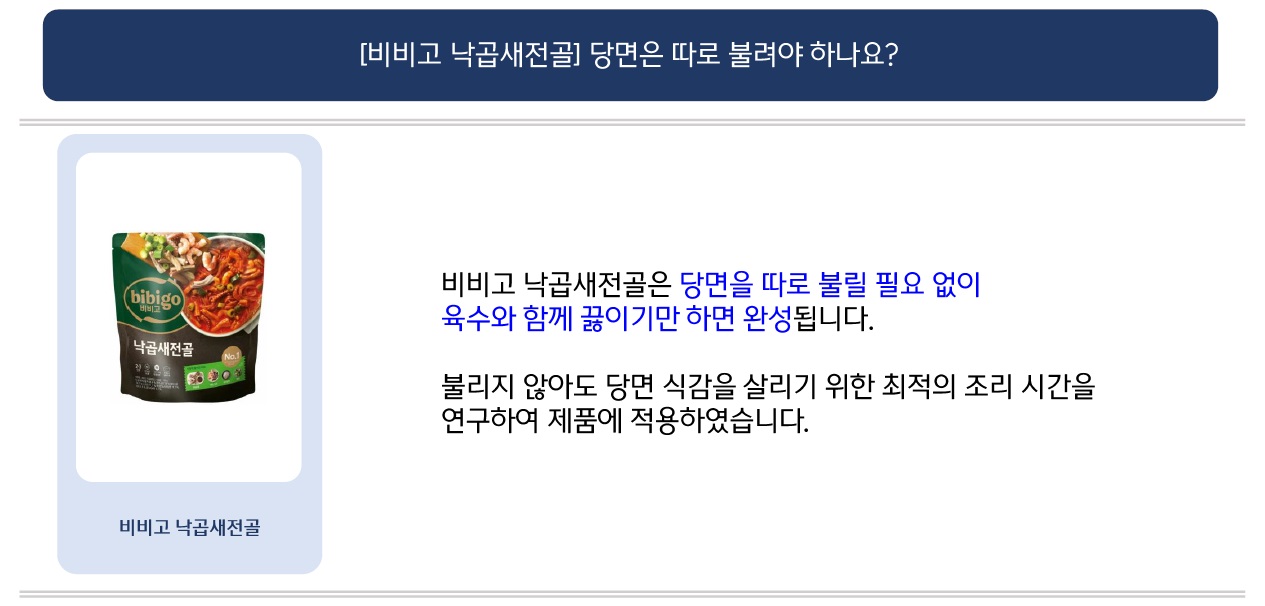 문의: [비비고 낙곱새전골] 당면은 따로 불려야 하나요?
제품 오해풀기: [비비고 낙곱새전골 제품 이미지] 비비고 낙곱새전골은 당면을 따로 불릴 필요 없이 육수와 함께 끓이기만 하면 완성됩니다.
불리지 않아도 당면 식감을 살리기 위한 최적의 조리 시간을 연구하여 제품에 적용하였습니다.
고객 행복센터: CJ제일제당 제품 관련 추가로 궁금하신 점은 고객행복센터(080-850-1200, 평일 9시~18시)로 부탁드립니다.
감사합니다.